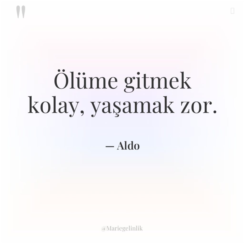 Ölüme gitmek kolay, yaşamak zor.