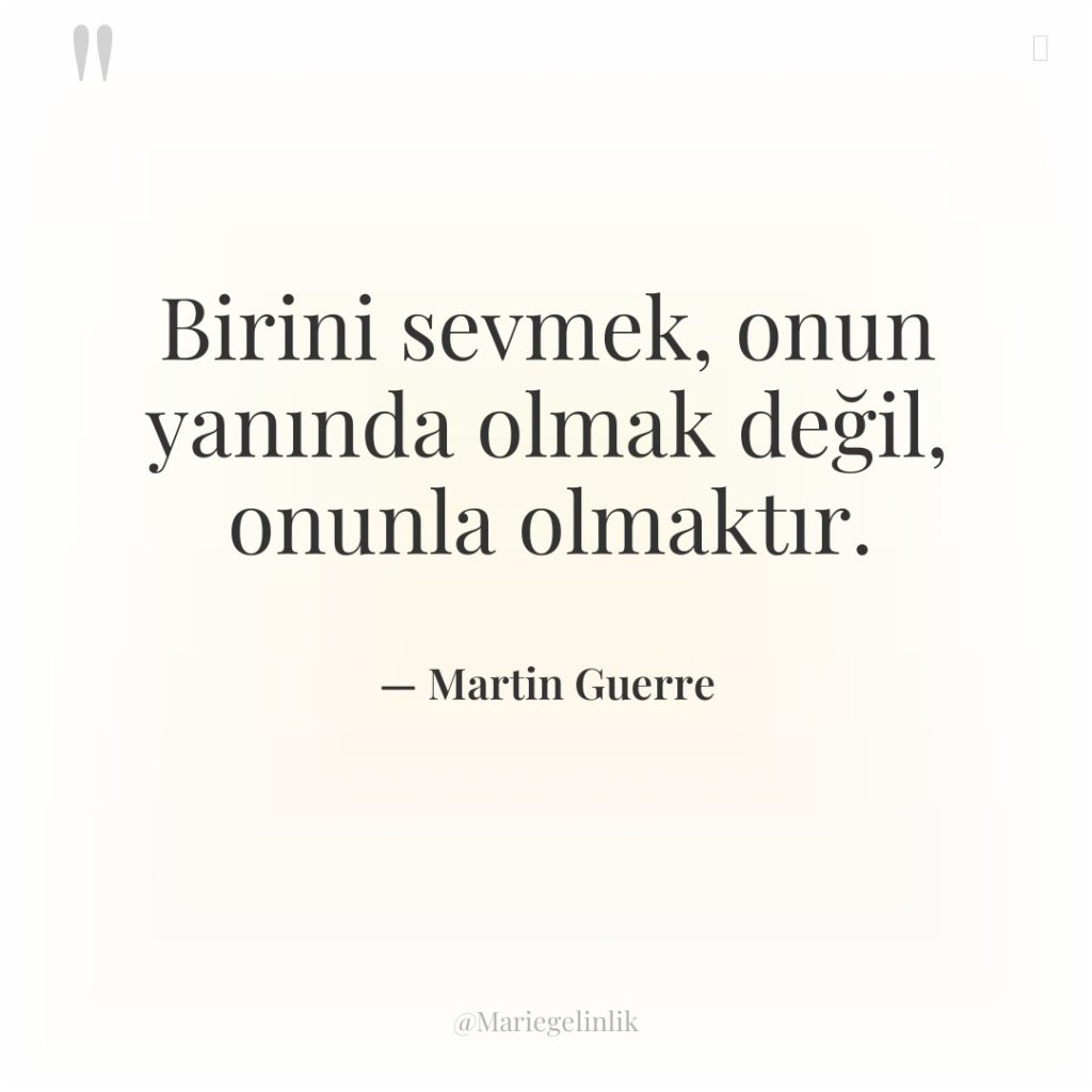 Birini sevmek, onun yanında olmak değil, onunla olmaktır.