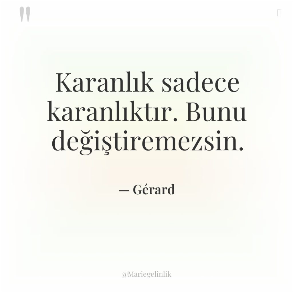 Karanlık sadece karanlıktır. Bunu değiştiremezsin.