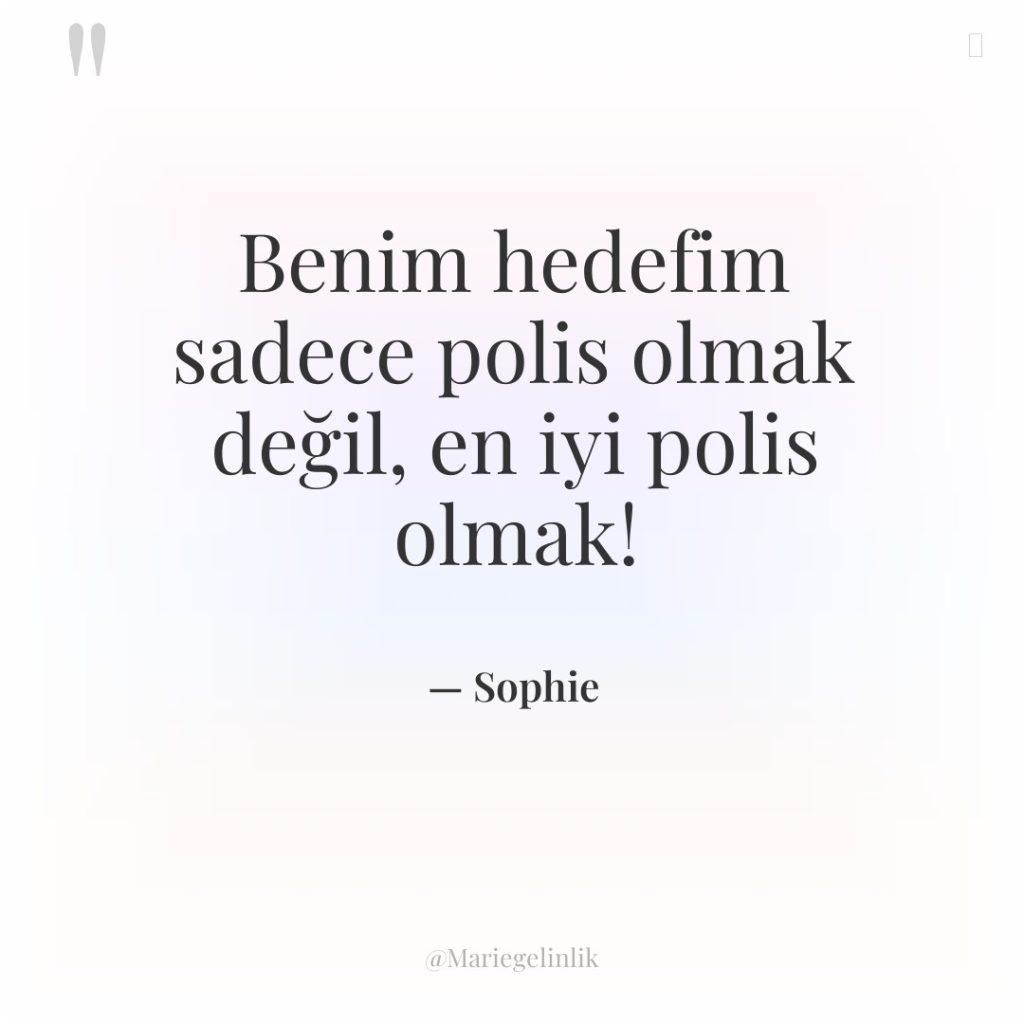 Benim hedefim sadece polis olmak değil, en iyi polis olmak!