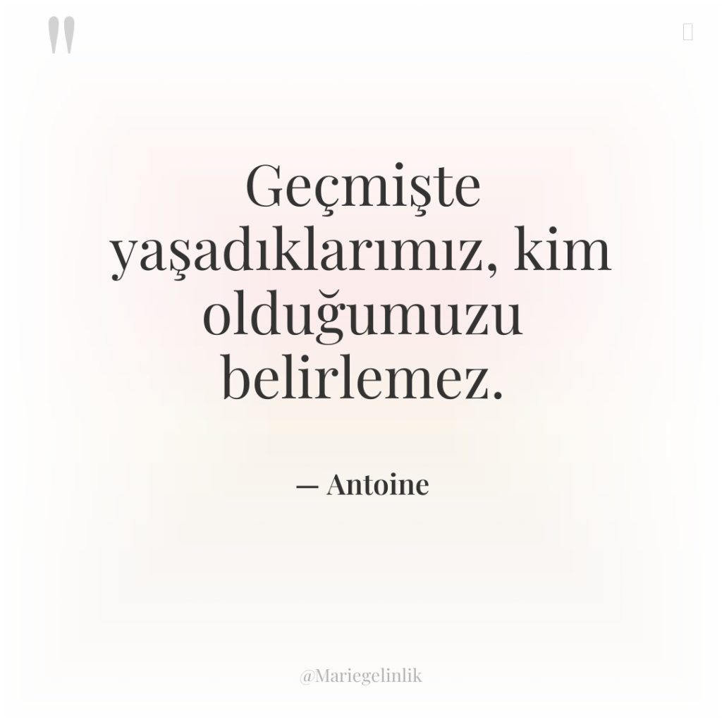 Geçmişte yaşadıklarımız, kim olduğumuzu belirlemez.