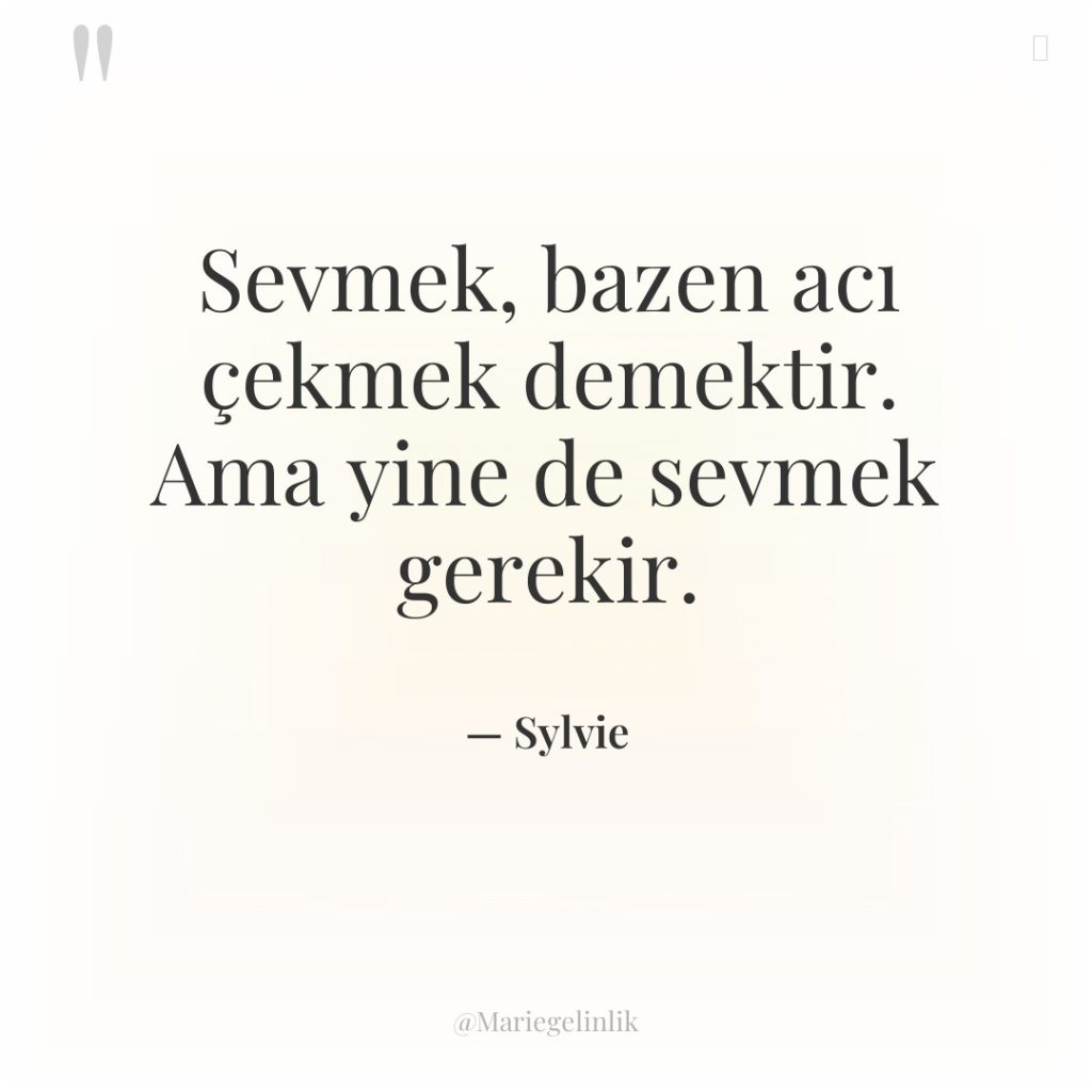 Sevmek, bazen acı çekmek demektir. Ama yine de sevmek gerekir.