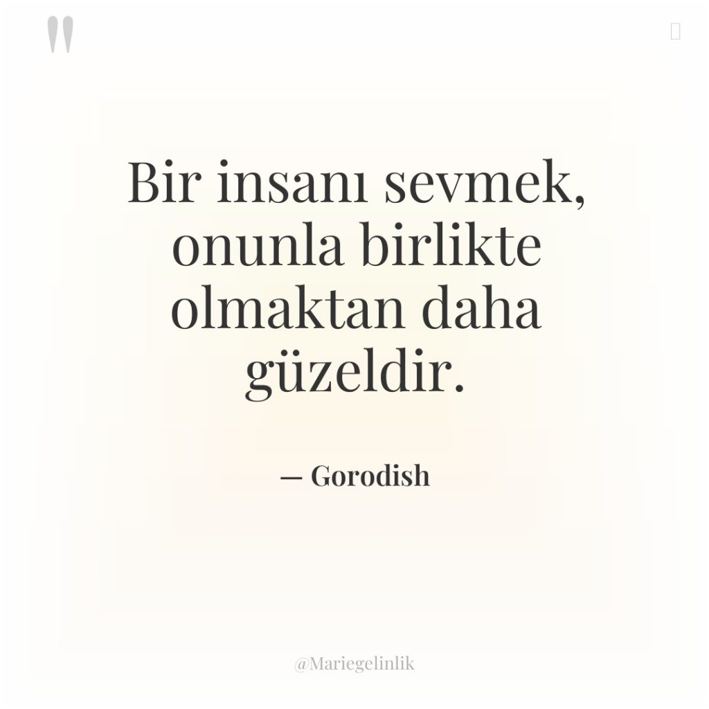 Bir insanı sevmek, onunla birlikte olmaktan daha güzeldir.