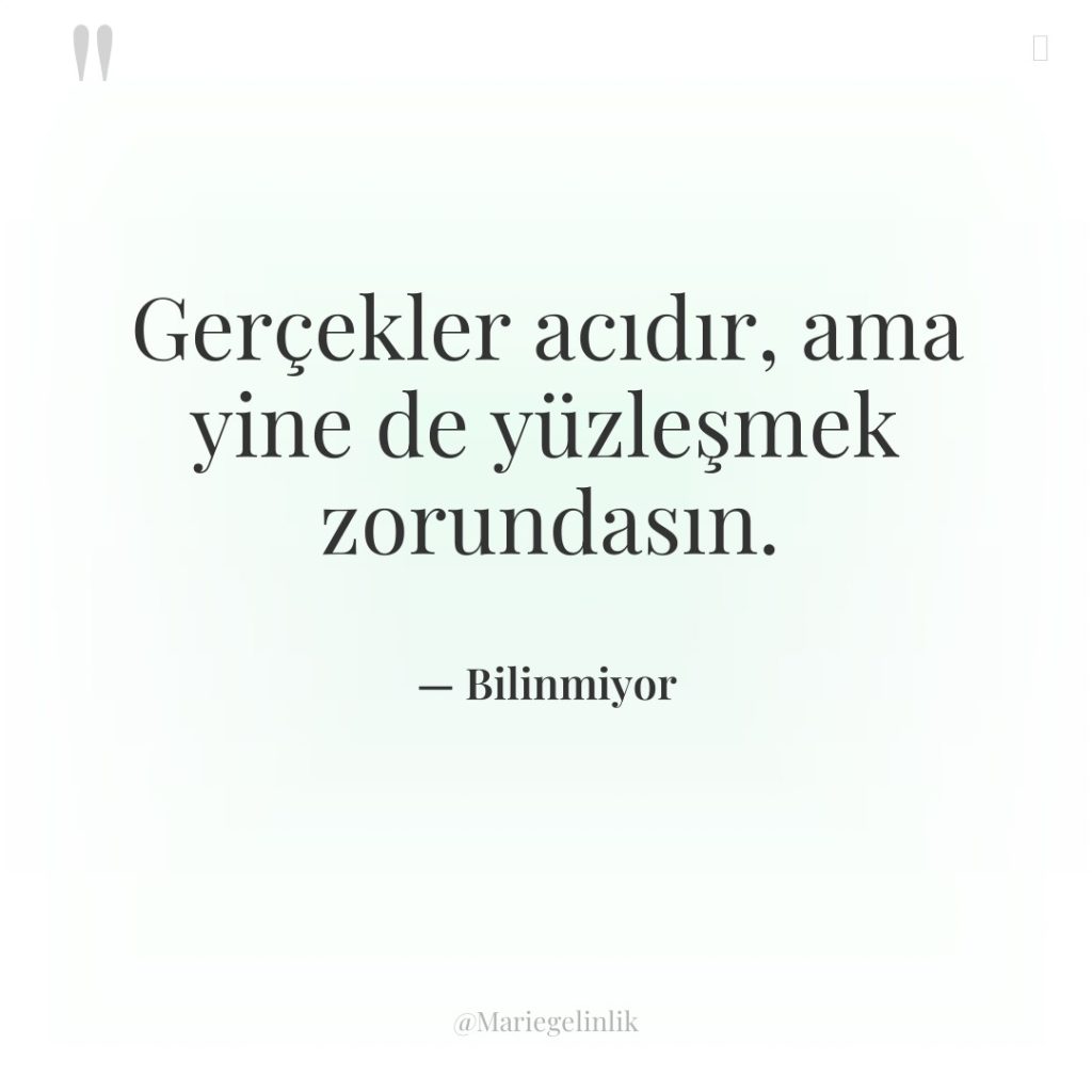 Gerçekler acıdır, ama yine de yüzleşmek zorundasın.
