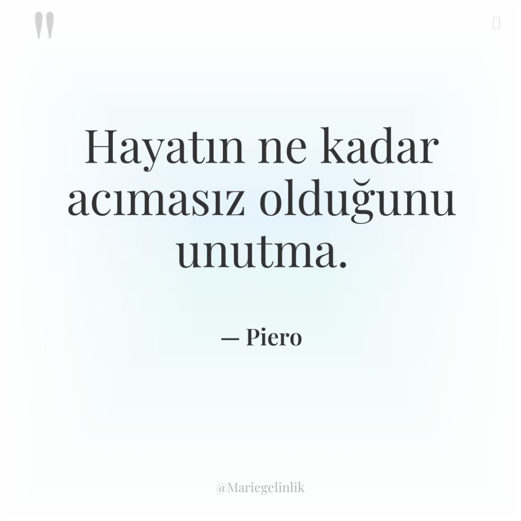 Hayatın ne kadar acımasız olduğunu unutma.