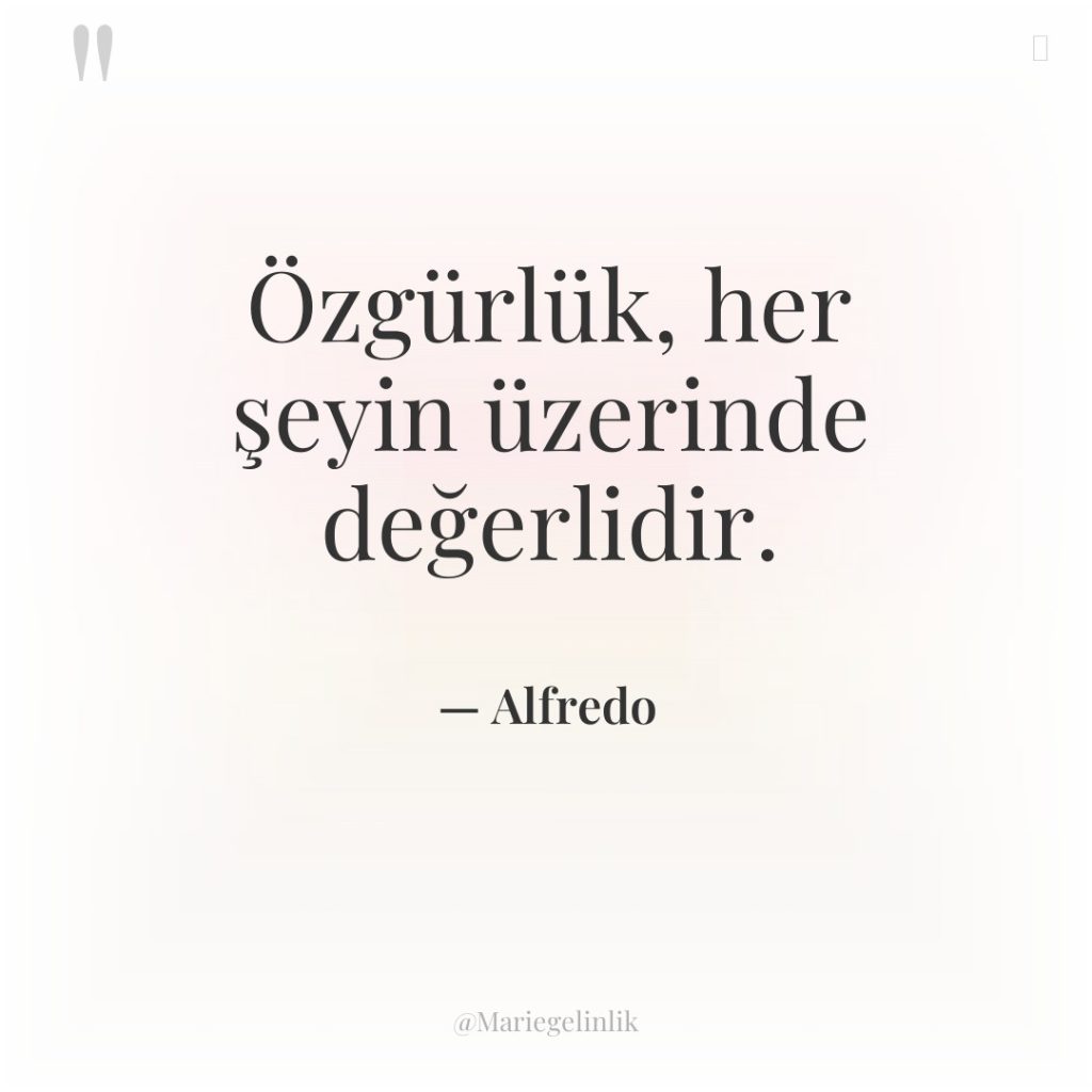 Özgürlük, her şeyin üzerinde değerlidir.