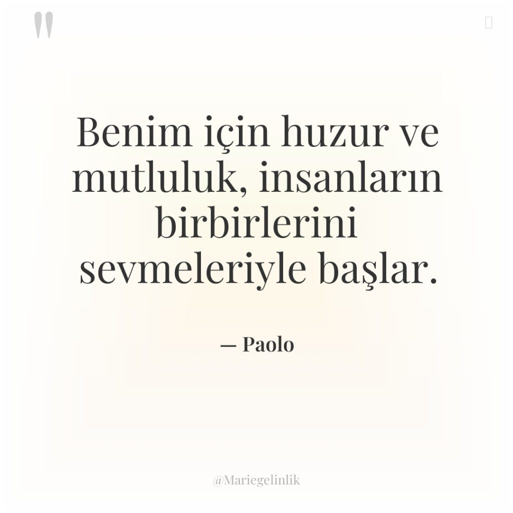 Benim için huzur ve mutluluk, insanların birbirlerini sevmeleriyle başlar.