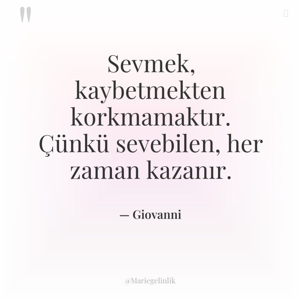 Sevmek, kaybetmekten korkmamaktır. Çünkü sevebilen, her zaman kazanır.