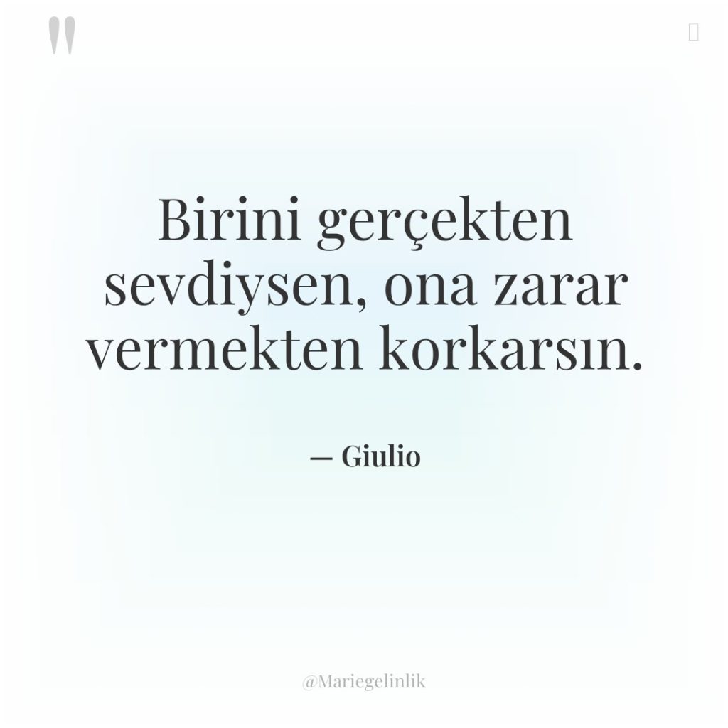 Birini gerçekten sevdiysen, ona zarar vermekten korkarsın.