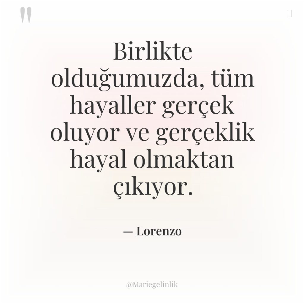 Birlikte olduğumuzda, tüm hayaller gerçek oluyor ve gerçeklik hayal olmaktan…