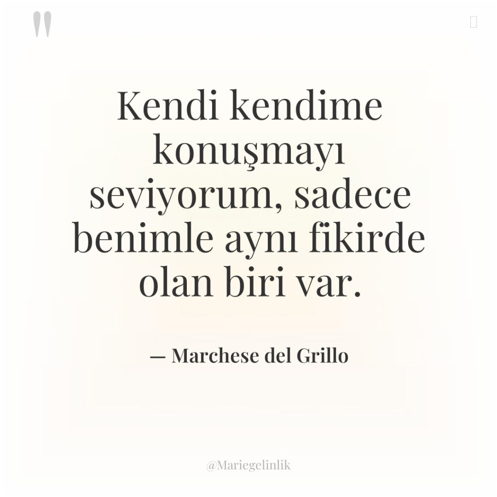 Kendi kendime konuşmayı seviyorum, sadece benimle aynı fikirde olan biri…