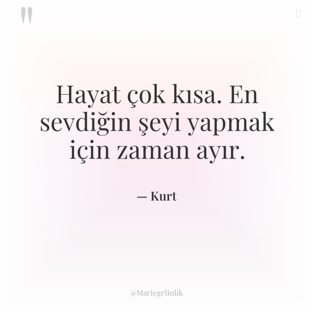 Hayat çok kısa. En sevdiğin şeyi yapmak için zaman ayır.
