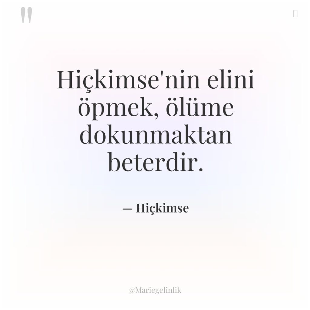 Hiçkimse’nin elini öpmek, ölüme dokunmaktan beterdir.