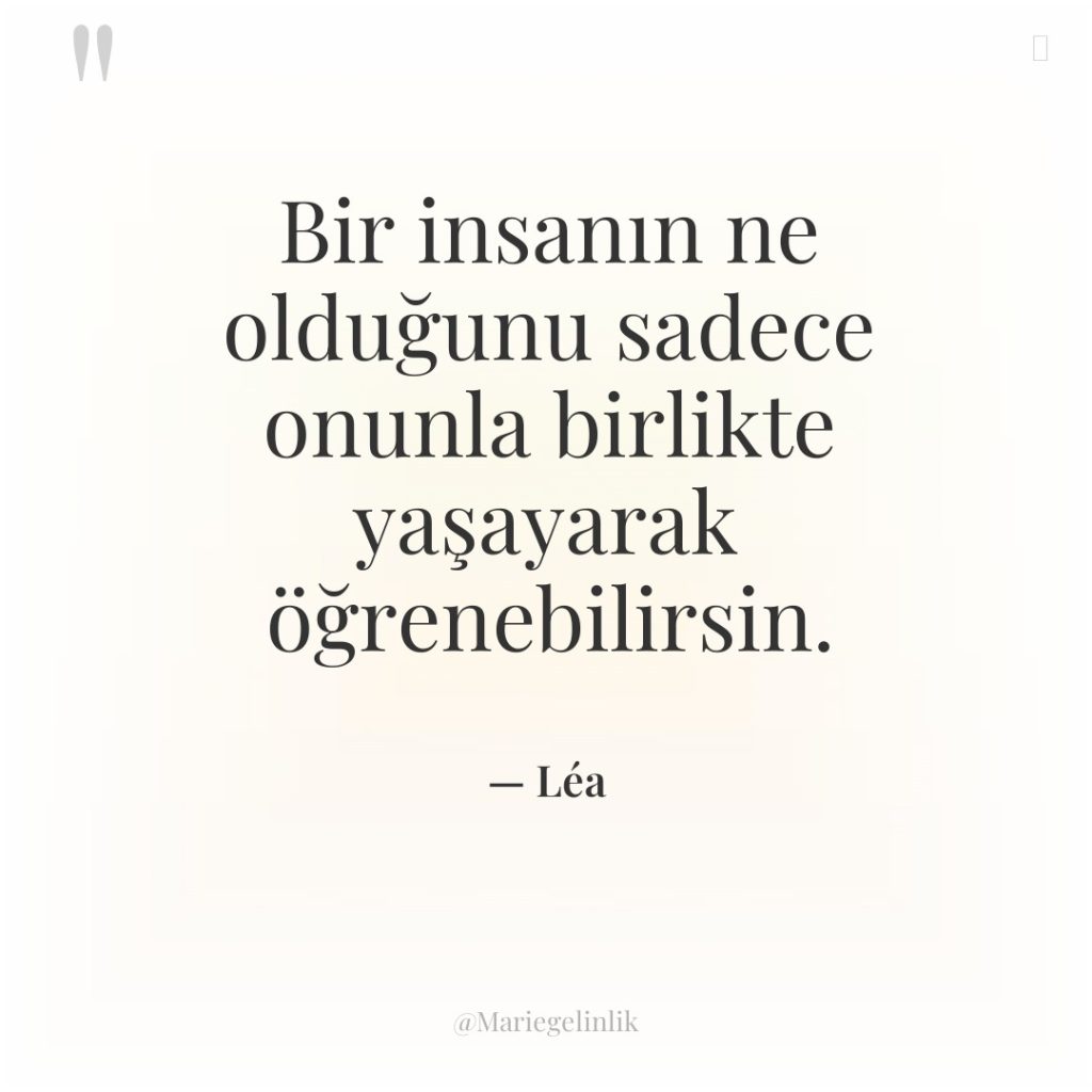 Bir insanın ne olduğunu sadece onunla birlikte yaşayarak öğrenebilirsin.