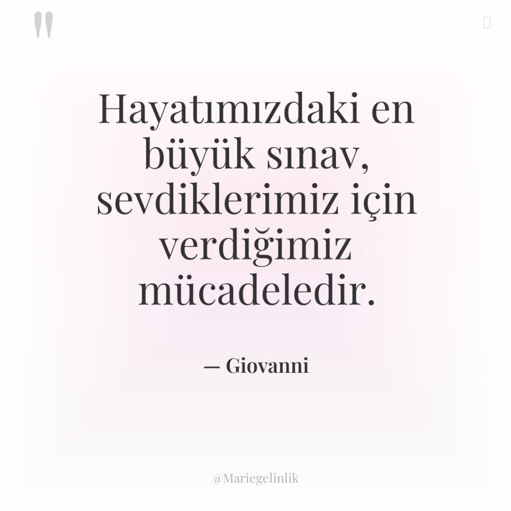 Hayatımızdaki en büyük sınav, sevdiklerimiz için verdiğimiz mücadeledir.