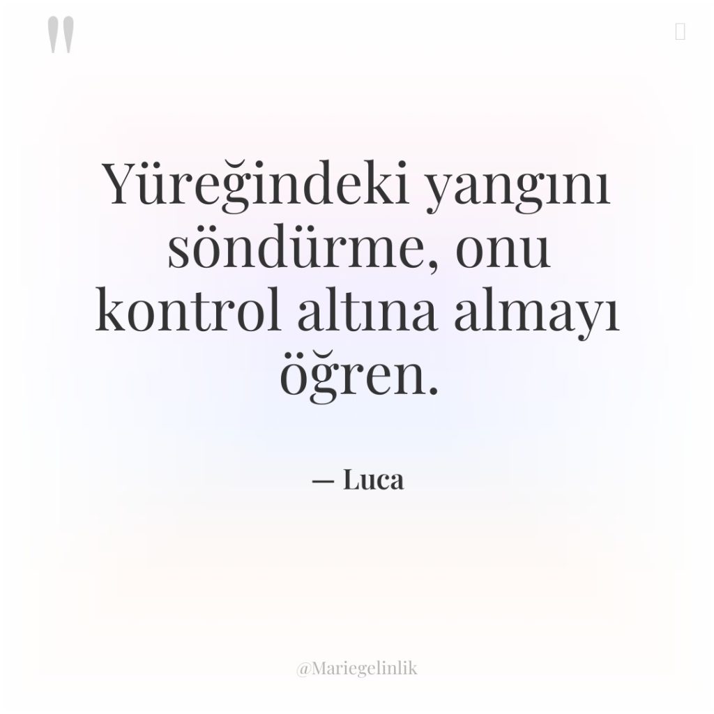 Yüreğindeki yangını söndürme, onu kontrol altına almayı öğren.