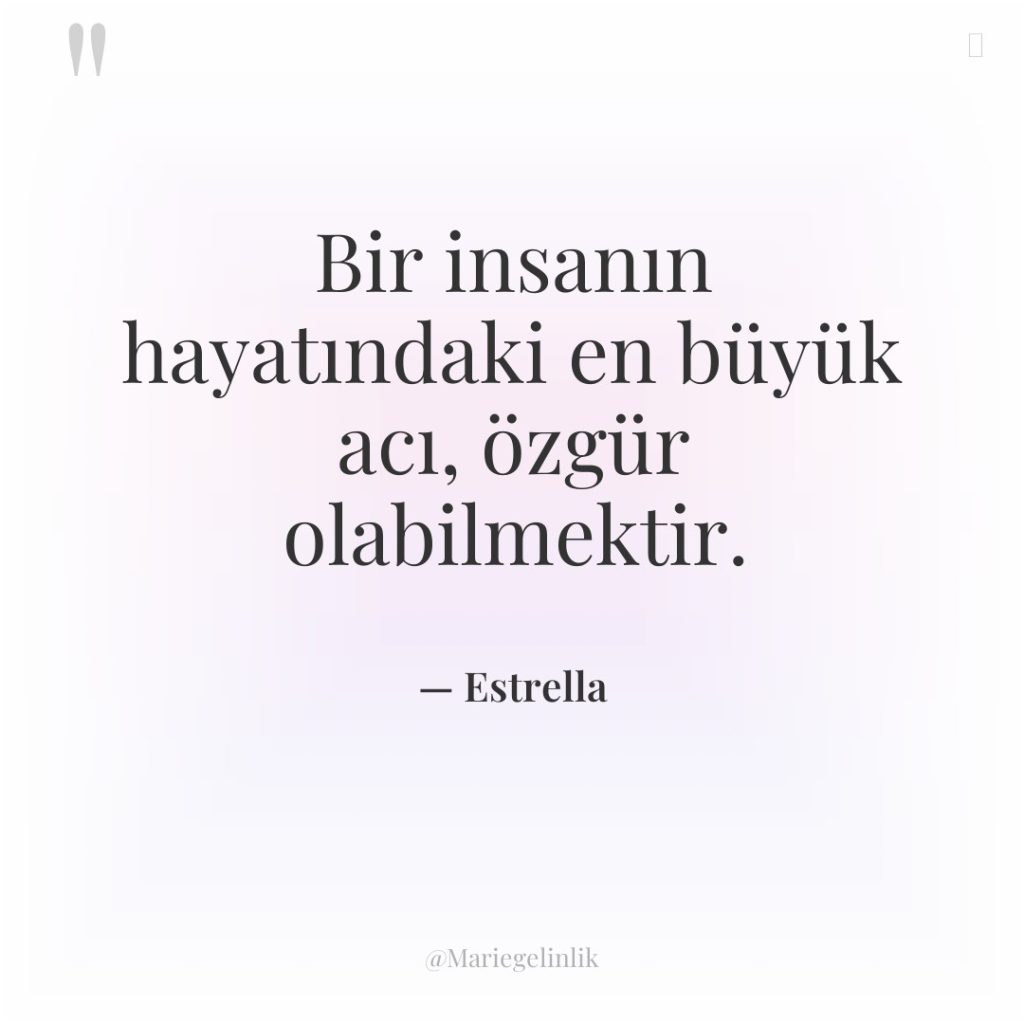 Bir insanın hayatındaki en büyük acı, özgür olabilmektir.