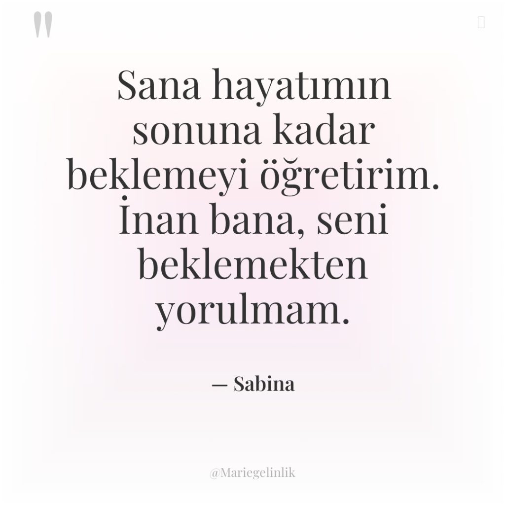Sana hayatımın sonuna kadar beklemeyi öğretirim. İnan bana, seni beklemekten…
