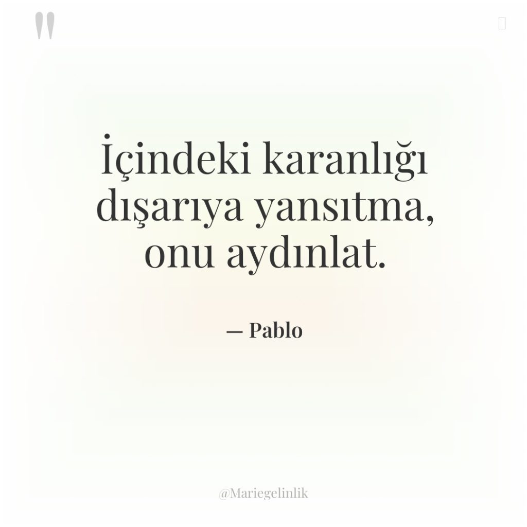 İçindeki karanlığı dışarıya yansıtma, onu aydınlat.