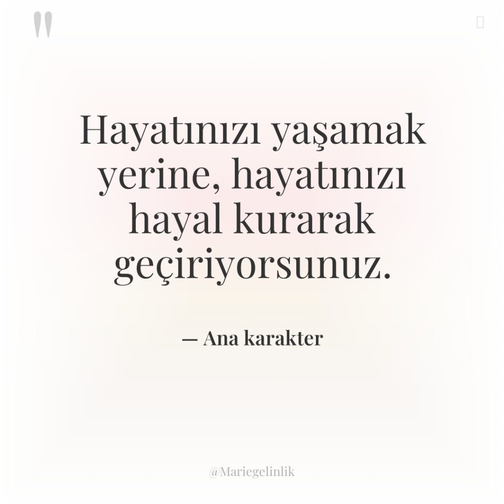 Hayatınızı yaşamak yerine, hayatınızı hayal kurarak geçiriyorsunuz.