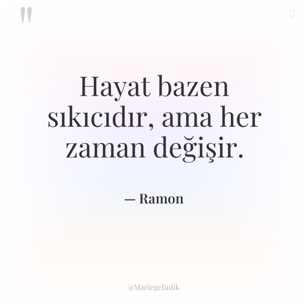 Hayat bazen sıkıcıdır, ama her zaman değişir.