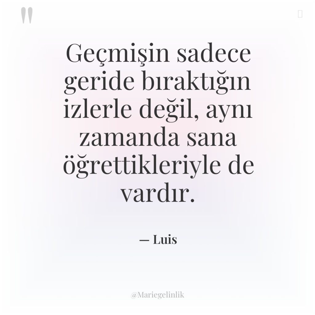 Geçmişin sadece geride bıraktığın izlerle değil, aynı zamanda sana öğrettikleriyle…