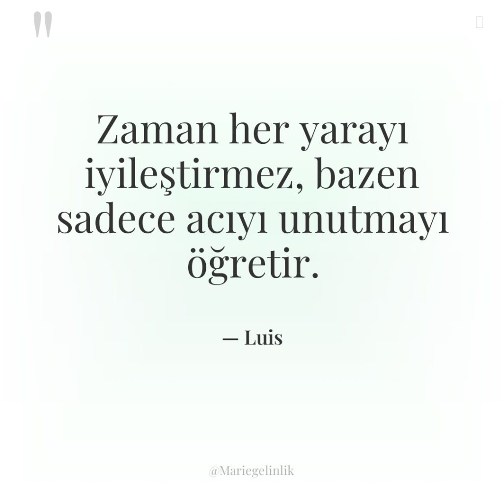 Zaman her yarayı iyileştirmez, bazen sadece acıyı unutmayı öğretir.