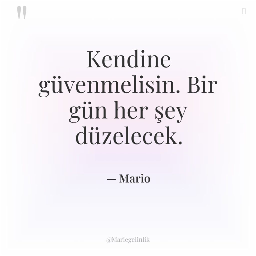 Kendine güvenmelisin. Bir gün her şey düzelecek.