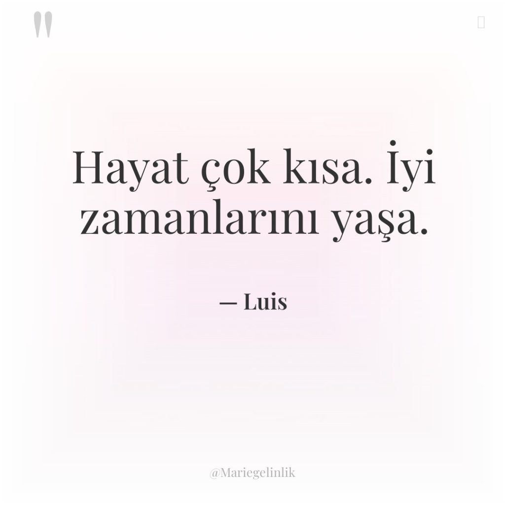 Hayat çok kısa. İyi zamanlarını yaşa.