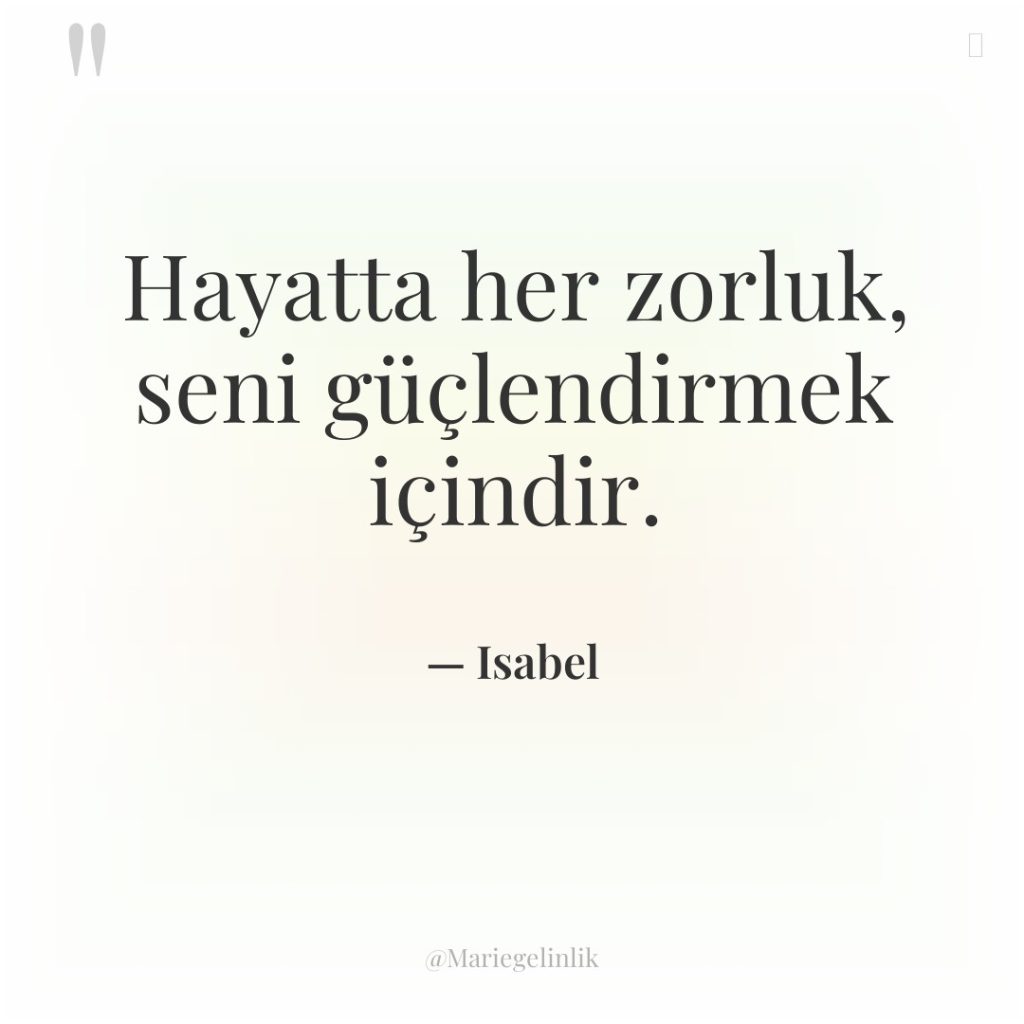 Hayatta her zorluk, seni güçlendirmek içindir.