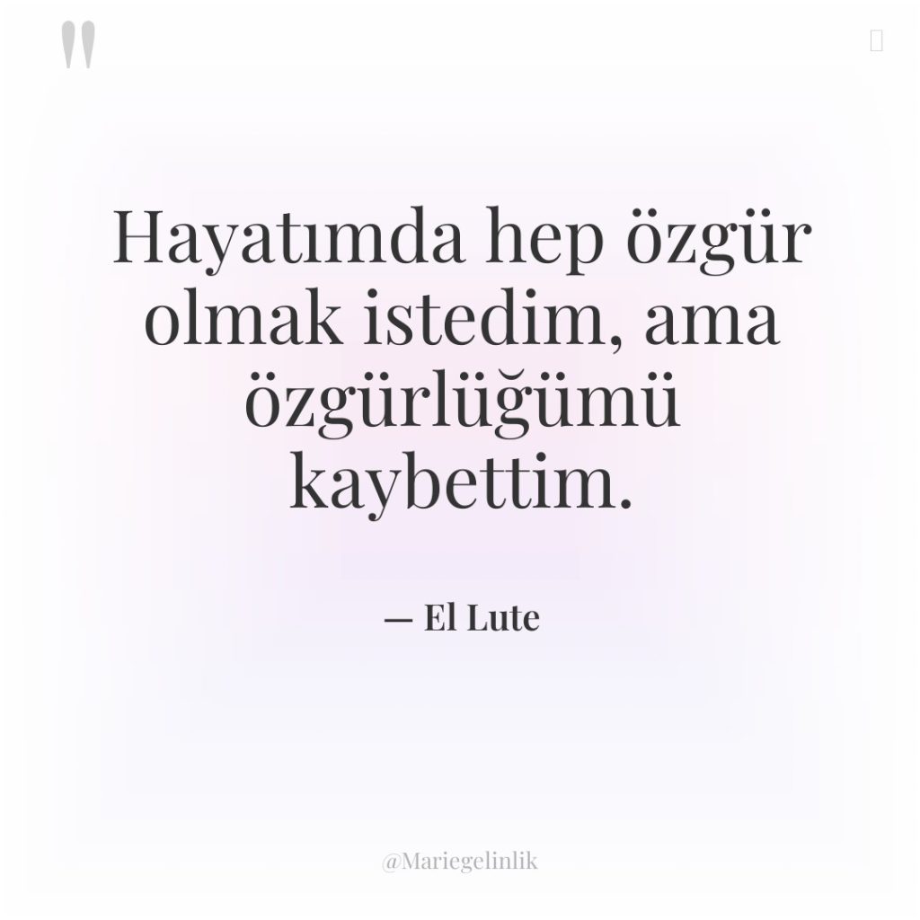 Hayatımda hep özgür olmak istedim, ama özgürlüğümü kaybettim.