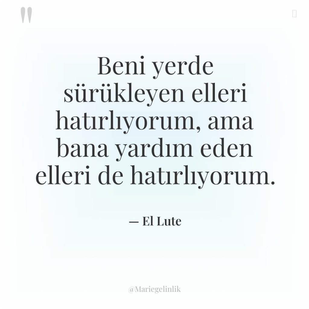 Beni yerde sürükleyen elleri hatırlıyorum, ama bana yardım eden elleri…