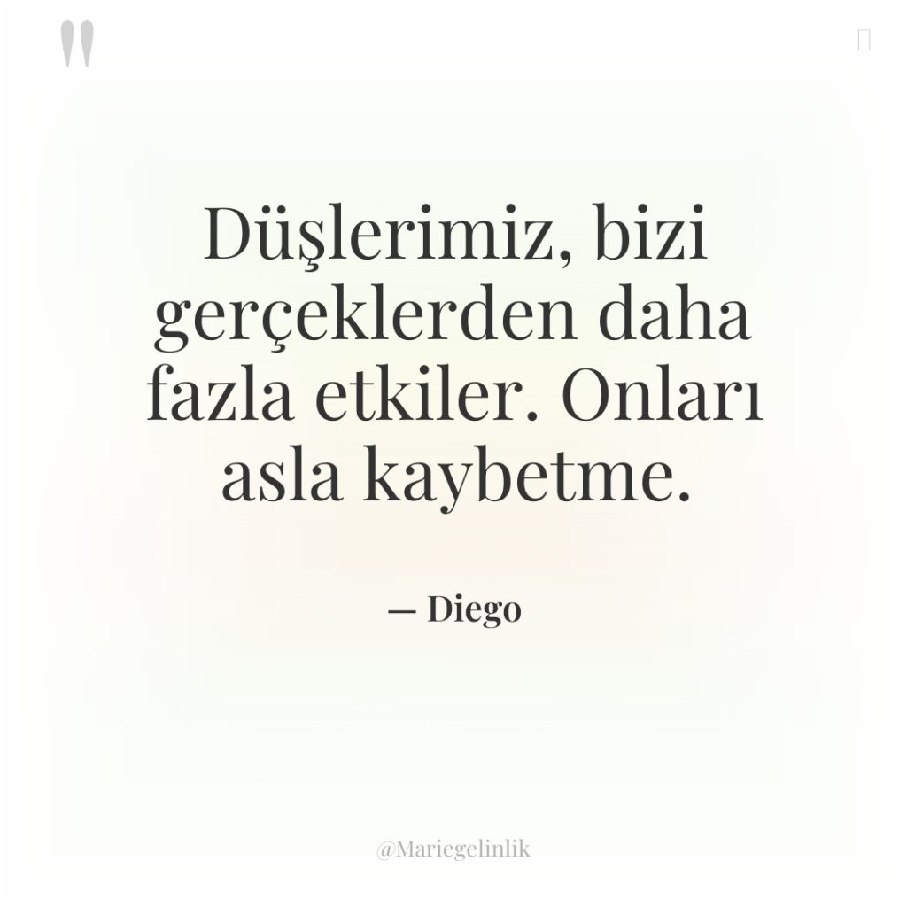 Düşlerimiz, bizi gerçeklerden daha fazla etkiler. Onları asla kaybetme.