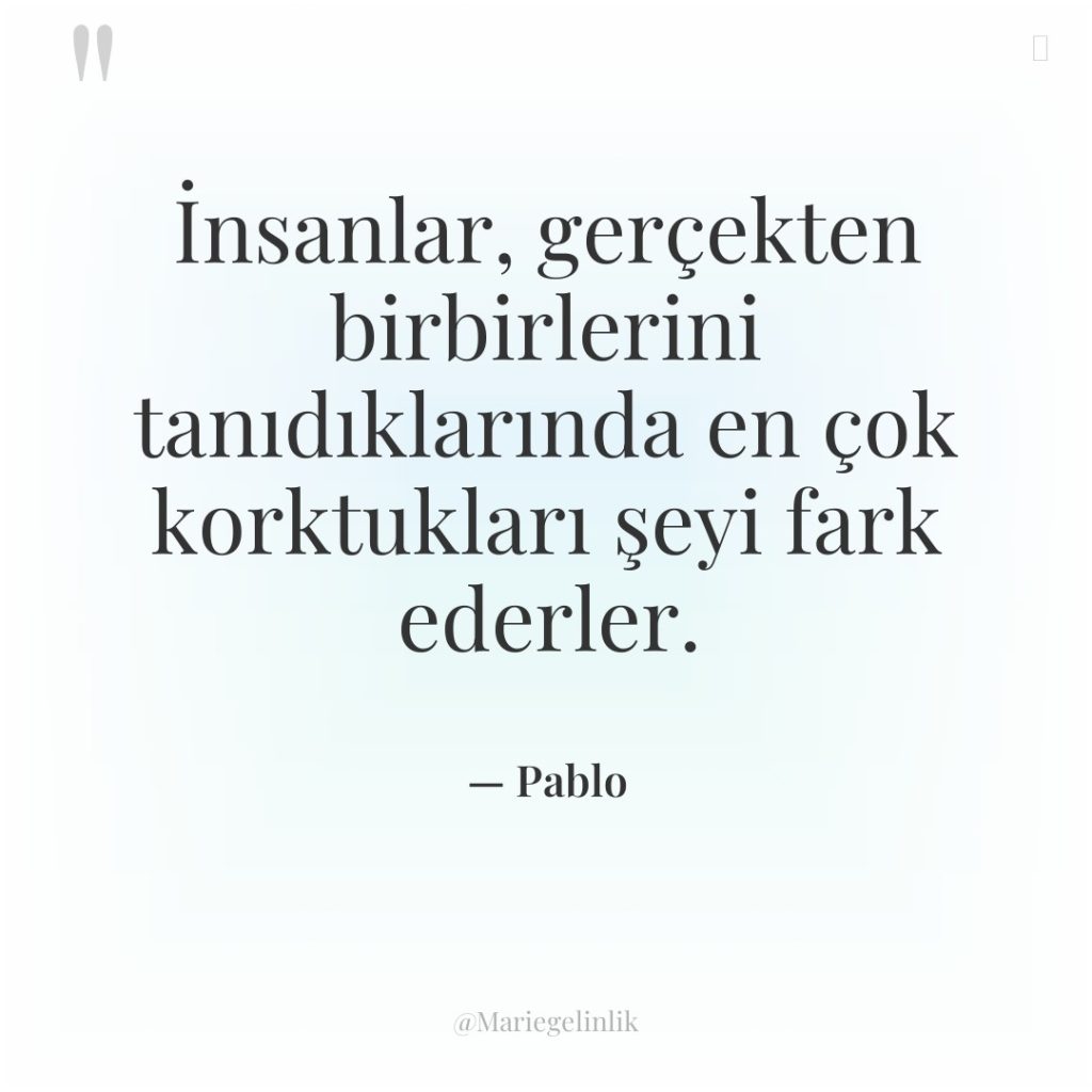 İnsanlar, gerçekten birbirlerini tanıdıklarında en çok korktukları şeyi fark ederler.