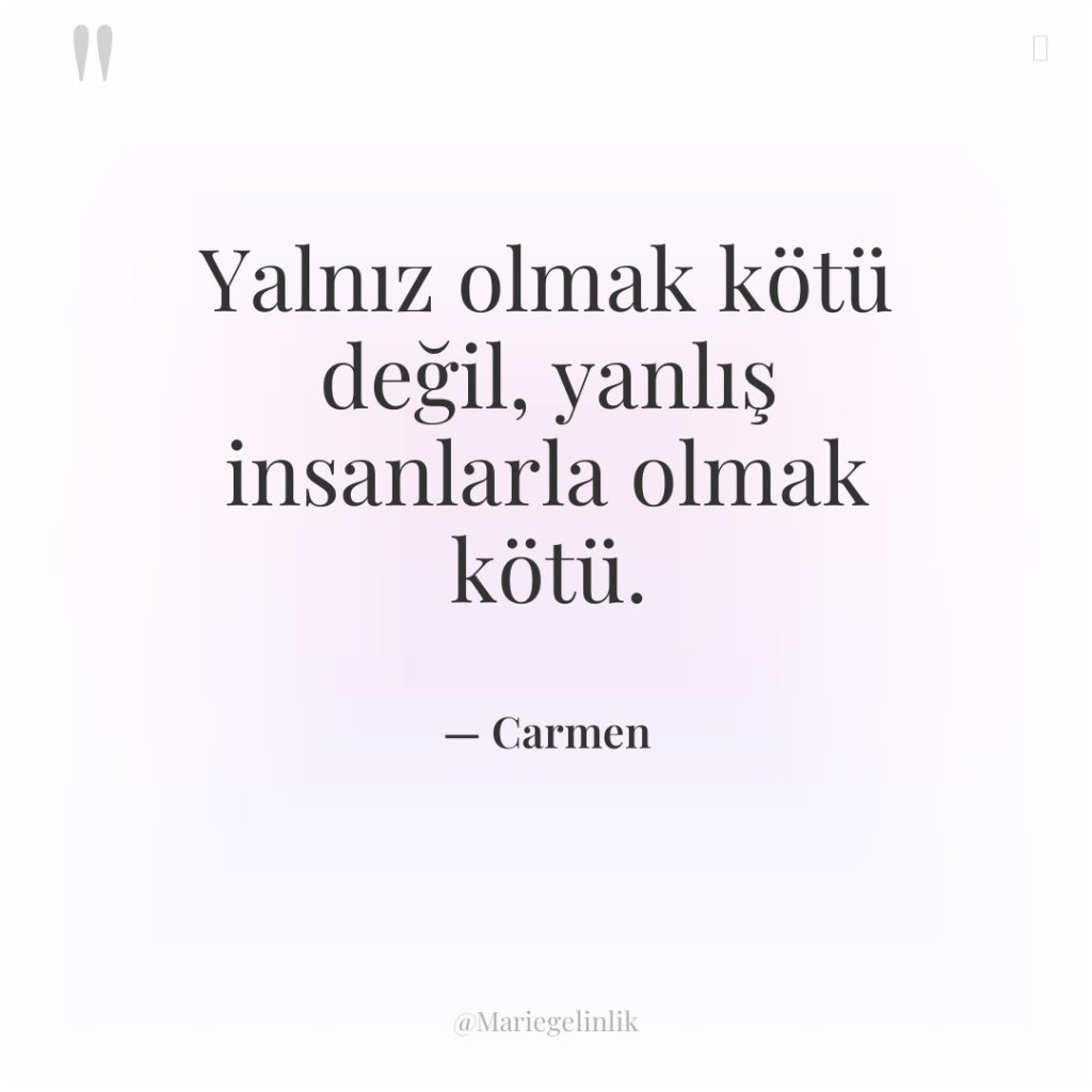 Yalnız olmak kötü değil, yanlış insanlarla olmak kötü.