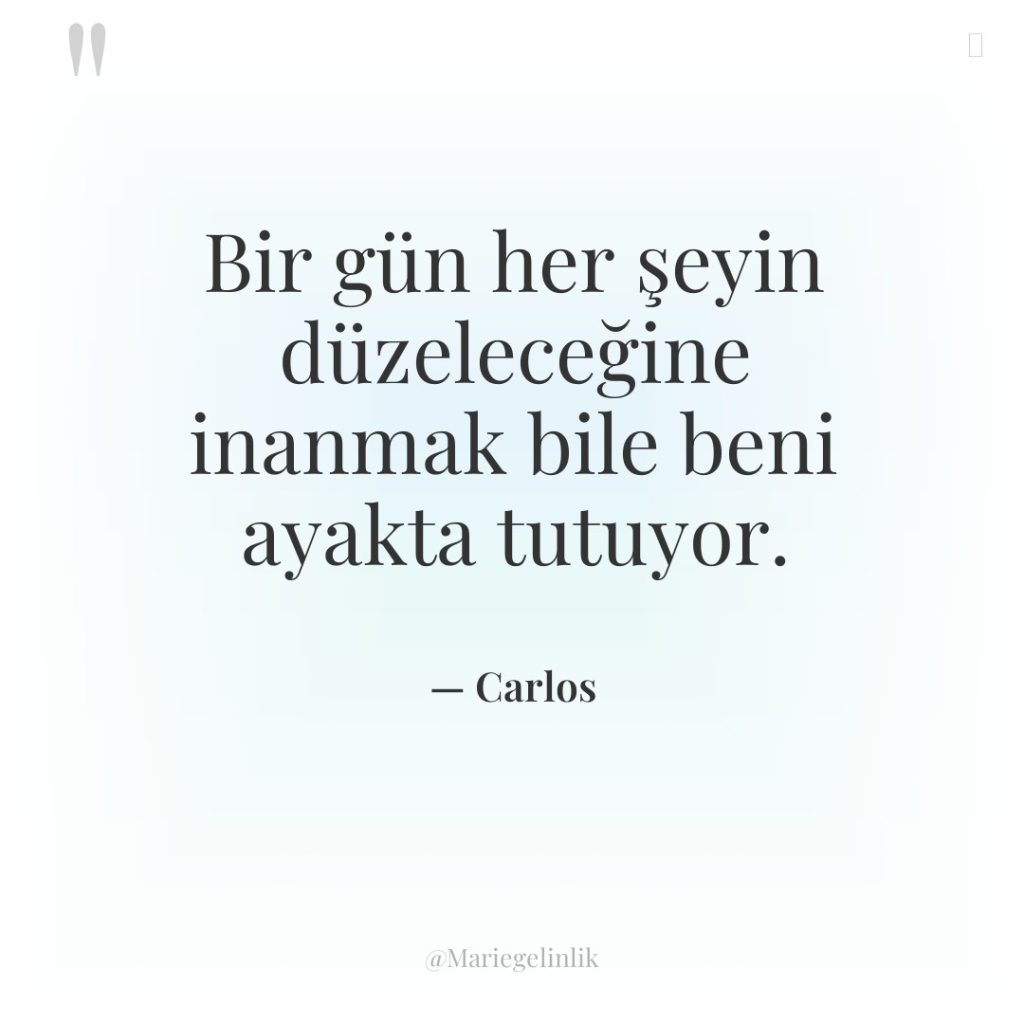 Bir gün her şeyin düzeleceğine inanmak bile beni ayakta tutuyor.