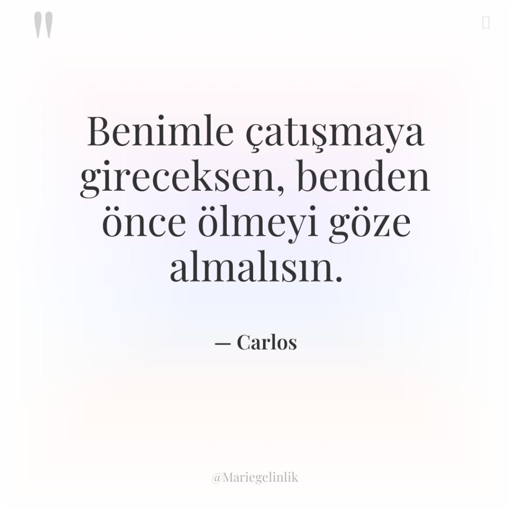 Benimle çatışmaya gireceksen, benden önce ölmeyi göze almalısın.