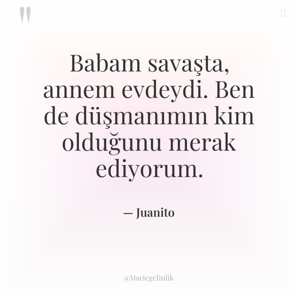 Babam savaşta, annem evdeydi. Ben de düşmanımın kim olduğunu merak…