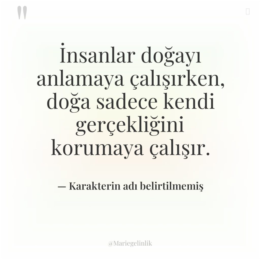 İnsanlar doğayı anlamaya çalışırken, doğa sadece kendi gerçekliğini korumaya çalışır.