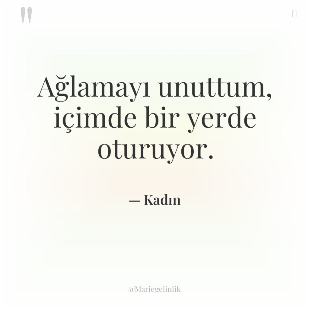 Ağlamayı unuttum, içimde bir yerde oturuyor.