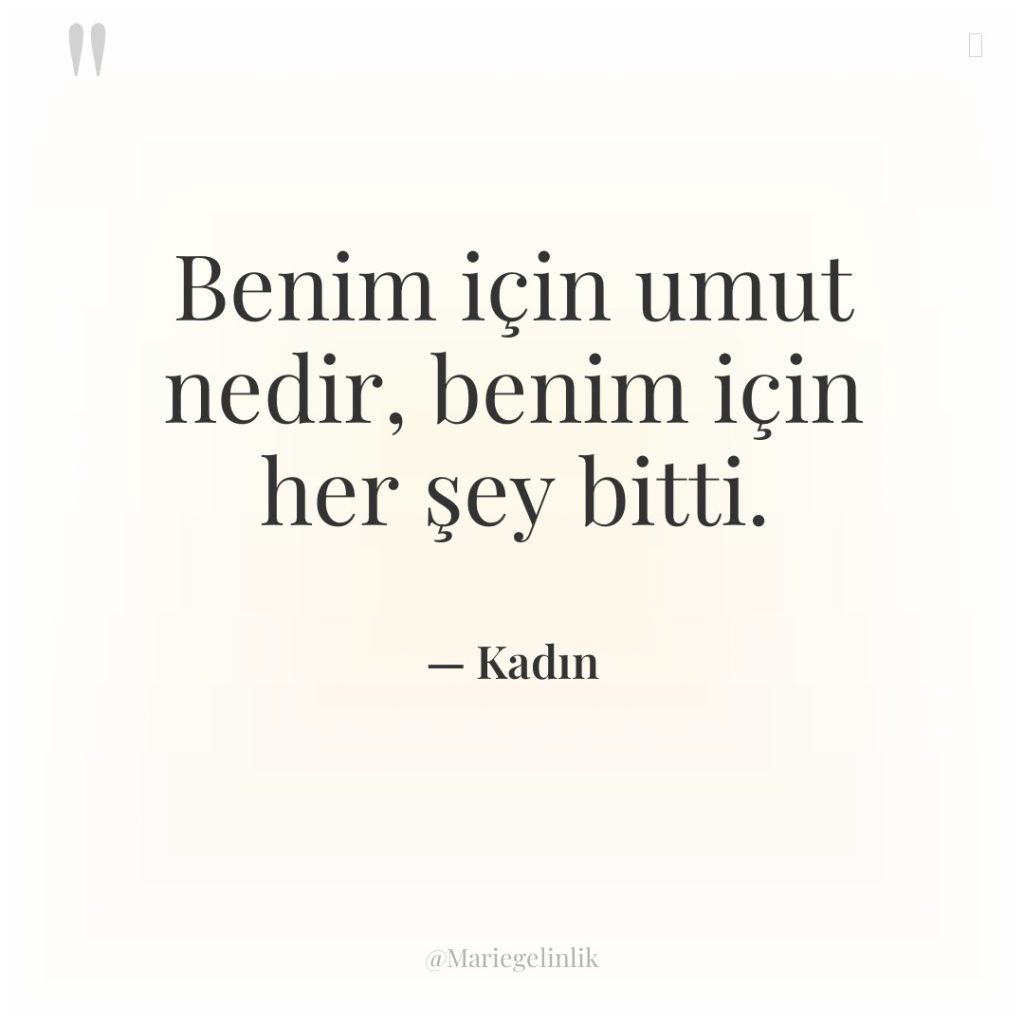 Benim için umut nedir, benim için her şey bitti.