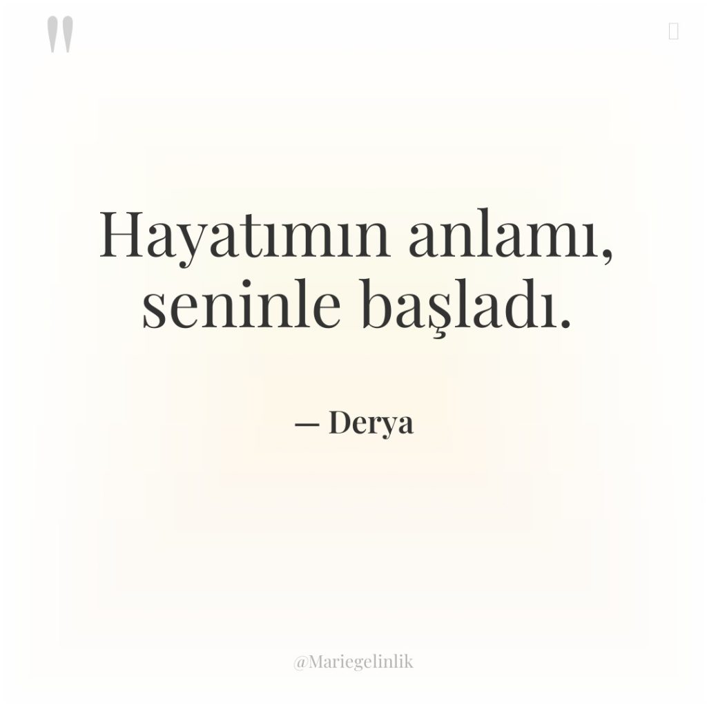 Hayatımın anlamı, seninle başladı.