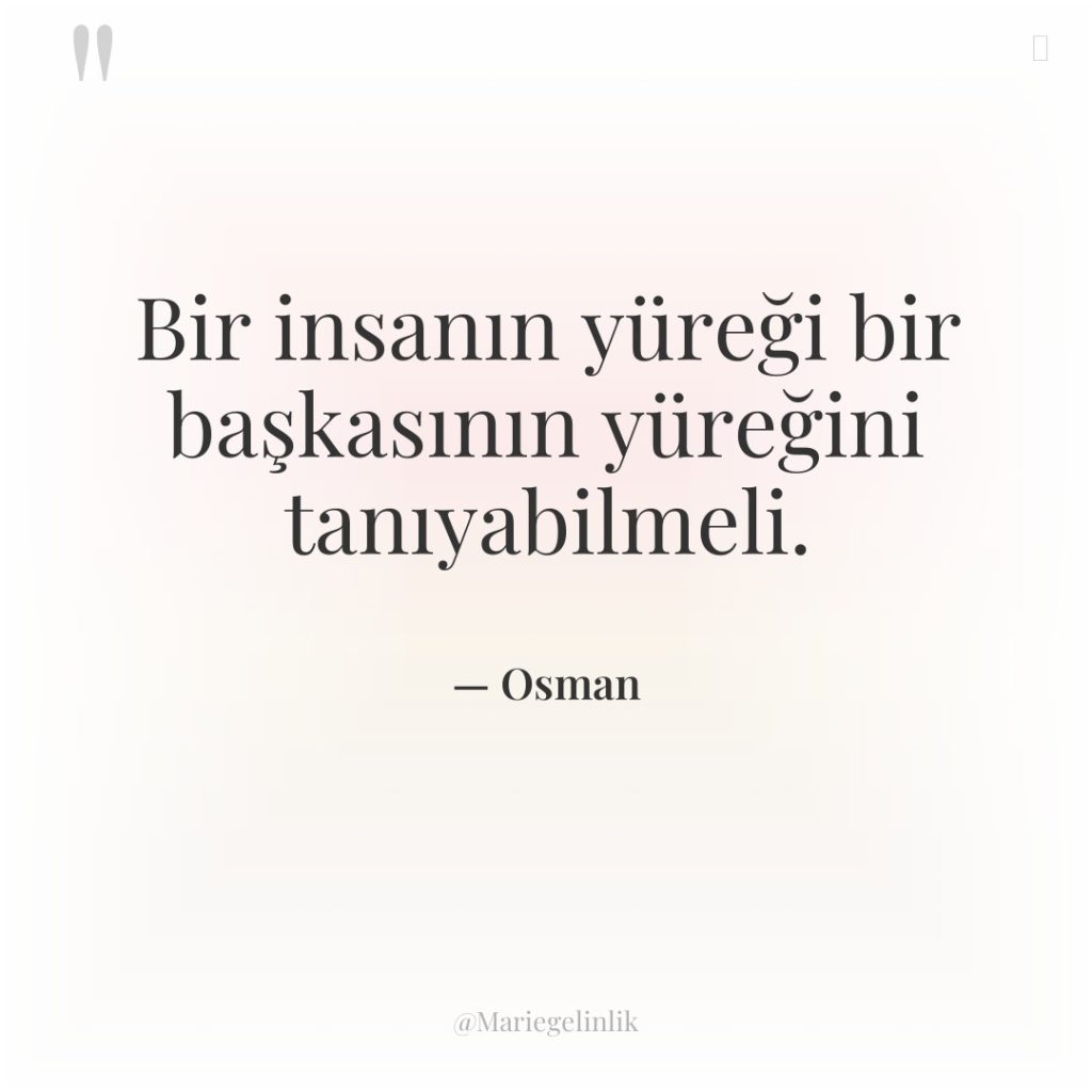 Bir insanın yüreği bir başkasının yüreğini tanıyabilmeli.