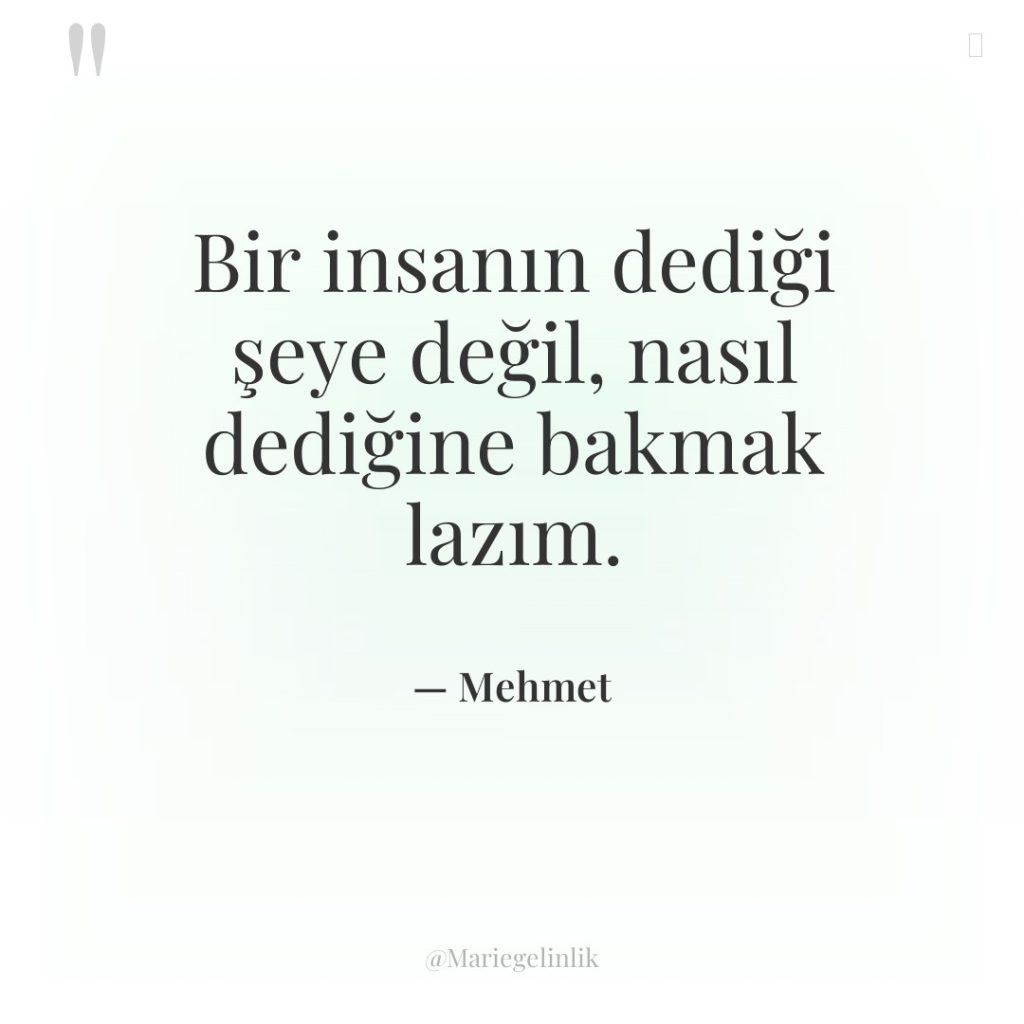 Bir insanın dediği şeye değil, nasıl dediğine bakmak lazım.