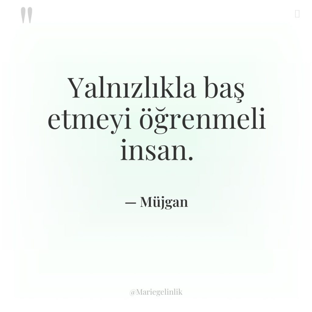 Yalnızlıkla baş etmeyi öğrenmeli insan.