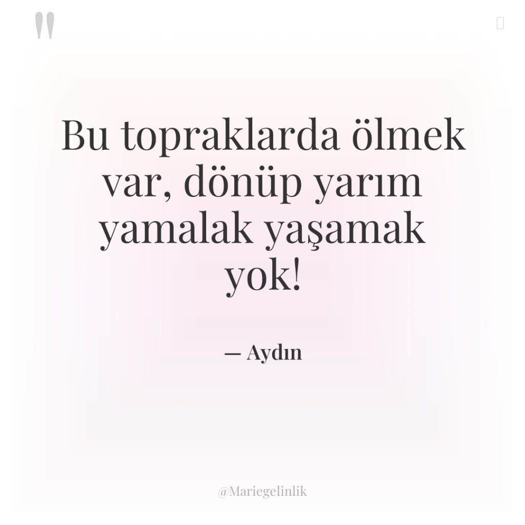 Bu topraklarda ölmek var, dönüp yarım yamalak yaşamak yok!