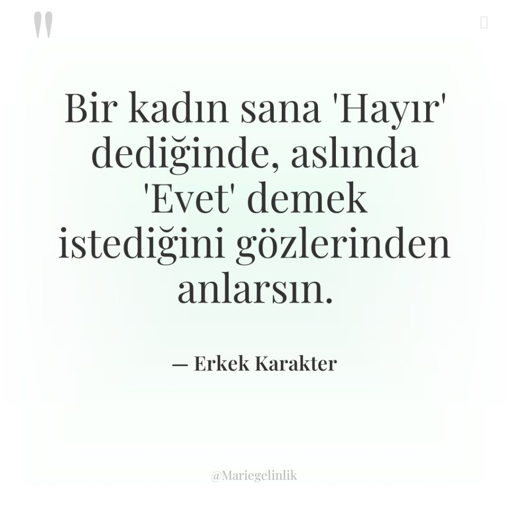 Bir kadın sana ‘Hayır’ dediğinde, aslında ‘Evet’ demek istediğini gözlerinden…