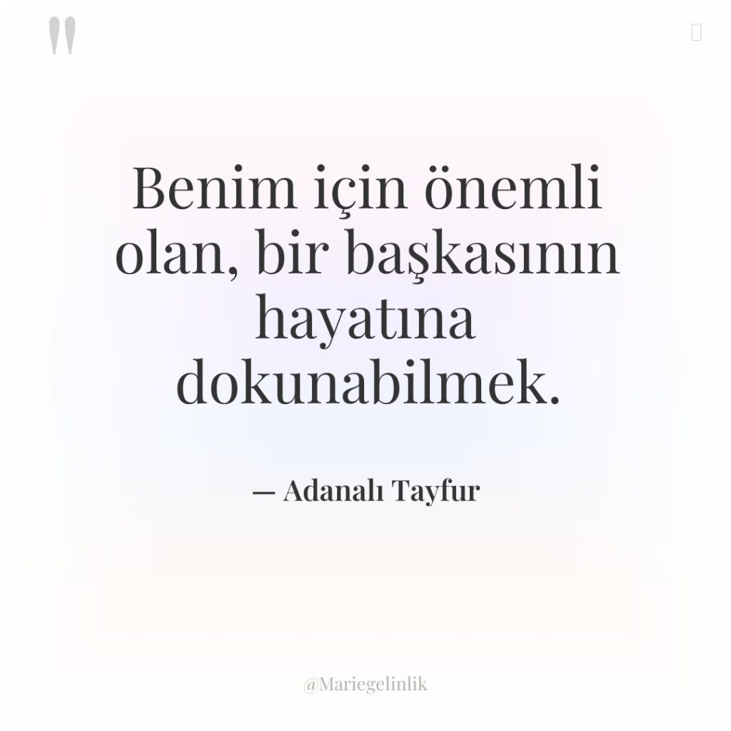 Benim için önemli olan, bir başkasının hayatına dokunabilmek.