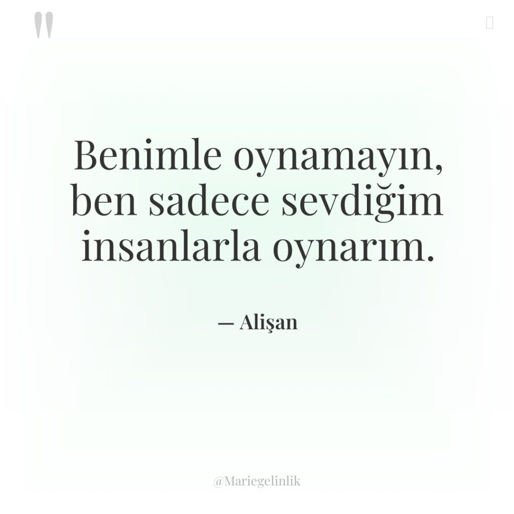 Benimle oynamayın, ben sadece sevdiğim insanlarla oynarım.