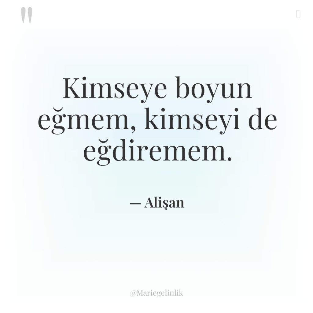 Kimseye boyun eğmem, kimseyi de eğdiremem.